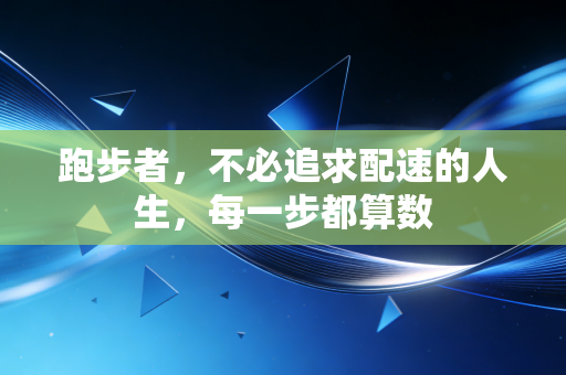 跑步者，不必追求配速的人生，每一步都算数