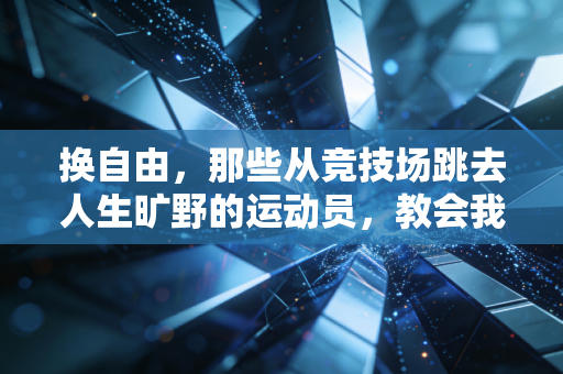 换自由，那些从竞技场跳去人生旷野的运动员，教会我的事