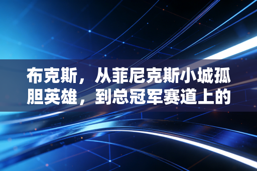 布克斯，从菲尼克斯小城孤胆英雄，到总冠军赛道上的偏执跑者