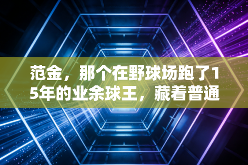 范金,那个在野球场跑了15年的业余球王,藏着普通人对体育最滚烫的热爱 范金,那个在野球场跑了15年的业余球王,藏着普通人对体育最滚烫的热爱