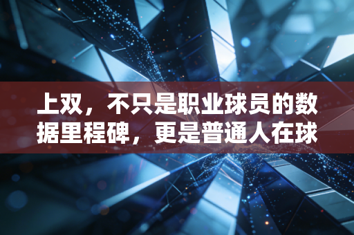 上双，不只是职业球员的数据里程碑，更是普通人在球场的热血注脚