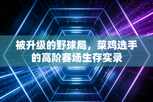 被升级的野球局，菜鸡选手的高阶赛场生存实录