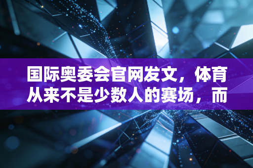 国际奥委会官网发文，体育从来不是少数人的赛场，而是每个普通人的生活解药