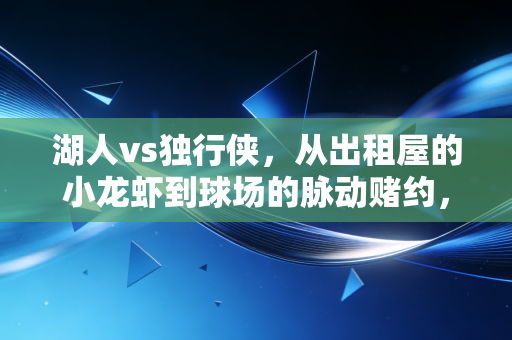 湖人vs独行侠,从出租屋的小龙虾到球场的脉动赌约,我们为什么对这组对决上头? 湖人vs独行侠,从出租屋的小龙虾到球场的脉动赌约,我们为什么对这组对决上头?