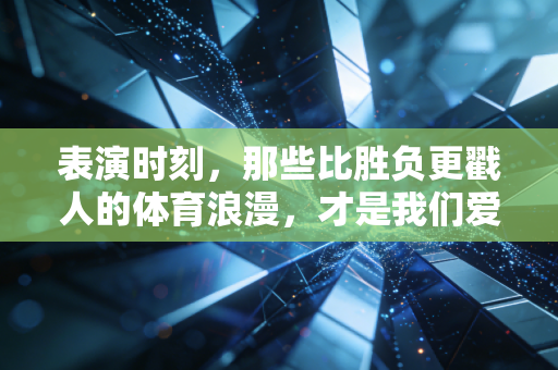 表演时刻,那些比胜负更戳人的体育浪漫,才是我们爱它的终极理由 表演时刻,那些比胜负更戳人的体育浪漫,才是我们爱它的终极理由