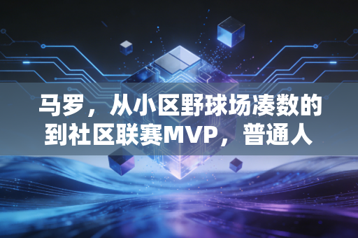 马罗,从小区野球场凑数的到社区联赛MVP,普通人的热爱从来不是笑话 马罗,从小区野球场凑数的到社区联赛MVP,普通人的热爱从来不是笑话