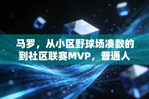 马罗，从小区野球场凑数的到社区联赛MVP，普通人的热爱从来不是笑话