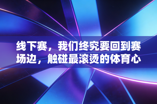 线下赛，我们终究要回到赛场边，触碰最滚烫的体育心跳