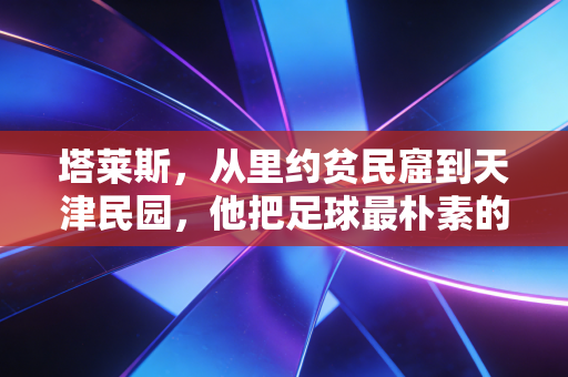 塔莱斯,从里约贫民窟到天津民园,他把足球最朴素的意义踢进了普通人心里 塔莱斯,从里约贫民窟到天津民园,他把足球最朴素的意义踢进了普通人心里