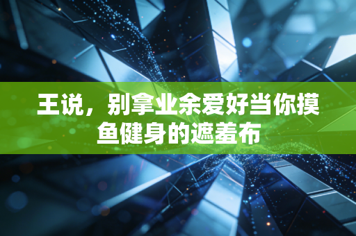 王说，别拿业余爱好当你摸鱼健身的遮羞布