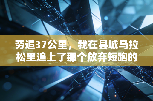 穷追37公里,我在县城马拉松里追上了那个放弃短跑的发小 穷追37公里,我在县城马拉松里追上了那个放弃短跑的发小