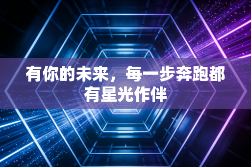 有你的未来，每一步奔跑都有星光作伴