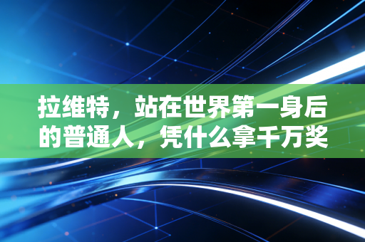 拉维特,站在世界第一身后的普通人,凭什么拿千万奖金活成所有球友的梦 拉维特,站在世界第一身后的普通人,凭什么拿千万奖金活成所有球友的梦