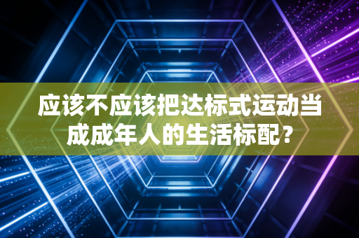 应该不应该把达标式运动当成成年人的生活标配？