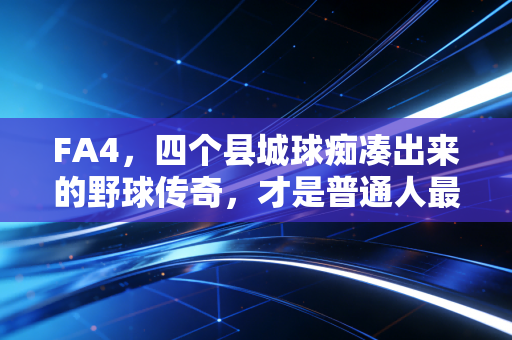 FA4，四个县城球痴凑出来的野球传奇，才是普通人最该懂的体育本质