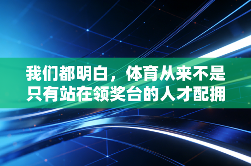 我们都明白，体育从来不是只有站在领奖台的人才配拥有