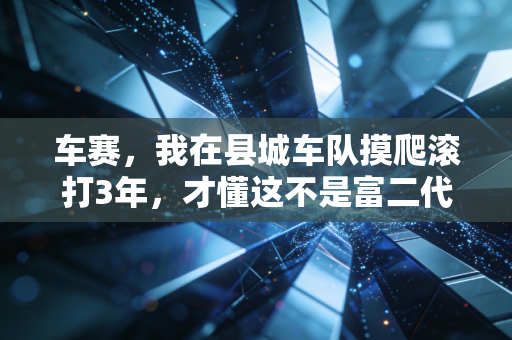 车赛，我在县城车队摸爬滚打3年，才懂这不是富二代的专属狂欢