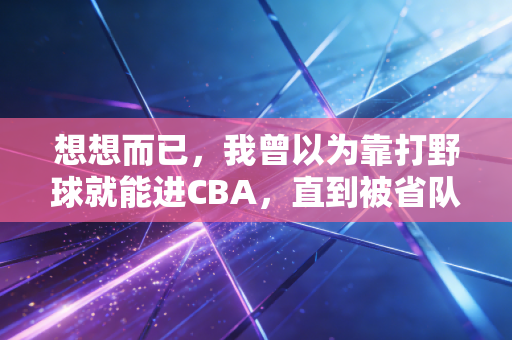 想想而已,我曾以为靠打野球就能进CBA,直到被省队青训的16岁小孩虐到怀疑人生 想想而已,我曾以为靠打野球就能进CBA,直到被省队青训的16岁小孩虐到怀疑人生