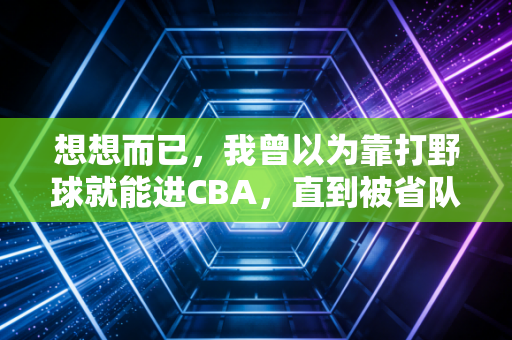 想想而已，我曾以为靠打野球就能进CBA，直到被省队青训的16岁小孩虐到怀疑人生
