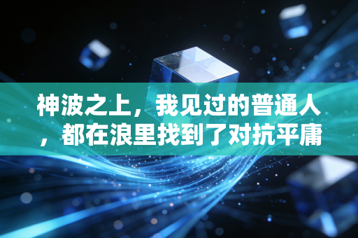 神波之上，我见过的普通人，都在浪里找到了对抗平庸的解药