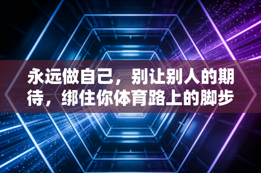 永远做自己，别让别人的期待，绑住你体育路上的脚步