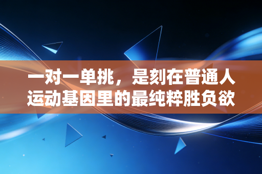 一对一单挑，是刻在普通人运动基因里的最纯粹胜负欲