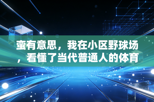 蛮有意思，我在小区野球场，看懂了当代普通人的体育生存哲学