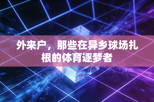 外来户，那些在异乡球场扎根的体育逐梦者