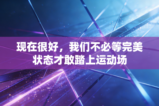 现在很好,我们不必等完美状态才敢踏上运动场 现在很好,我们不必等完美状态才敢踏上运动场