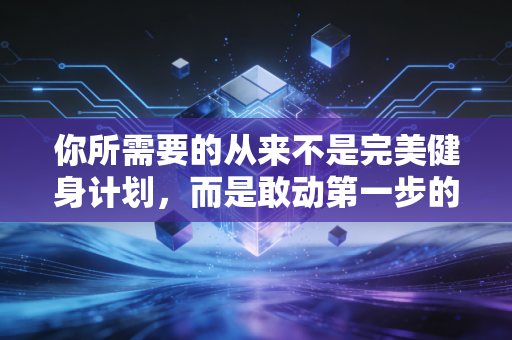 你所需要的从来不是完美健身计划,而是敢动第一步的勇气 你所需要的从来不是完美健身计划,而是敢动第一步的勇气