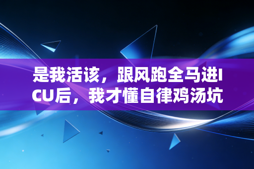 是我活该，跟风跑全马进ICU后，我才懂自律鸡汤坑了多少普通人