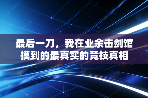 最后一刀，我在业余击剑馆摸到的最真实的竞技真相