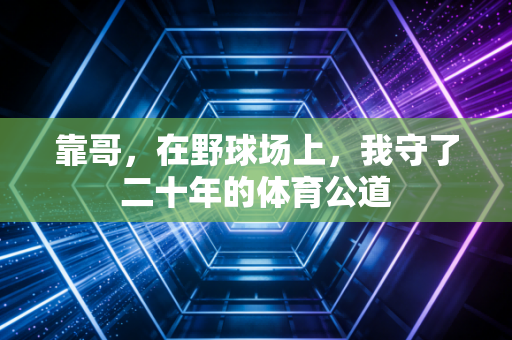 靠哥,在野球场上,我守了二十年的体育公道 靠哥,在野球场上,我守了二十年的体育公道