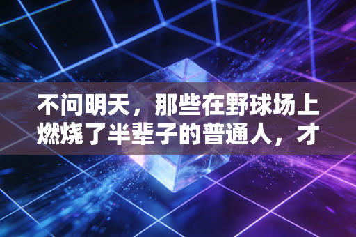 不问明天，那些在野球场上燃烧了半辈子的普通人，才是体育最动人的底色