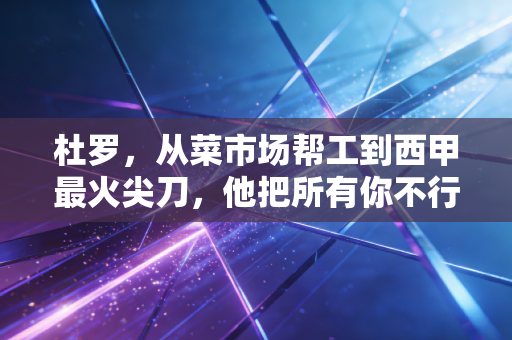 杜罗，从菜市场帮工到西甲最火尖刀，他把所有你不行都熬成了绝杀球