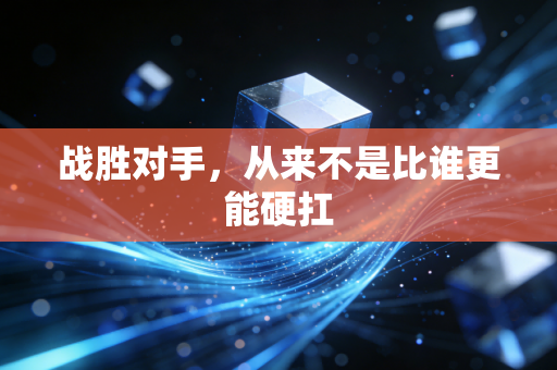 战胜对手,从来不是比谁更能硬扛 战胜对手,从来不是比谁更能硬扛