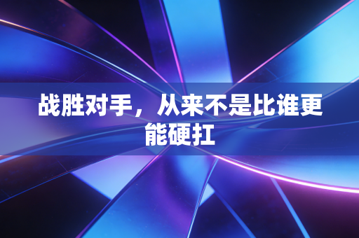 战胜对手，从来不是比谁更能硬扛