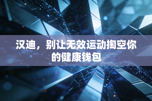 汉迪，别让无效运动掏空你的健康钱包