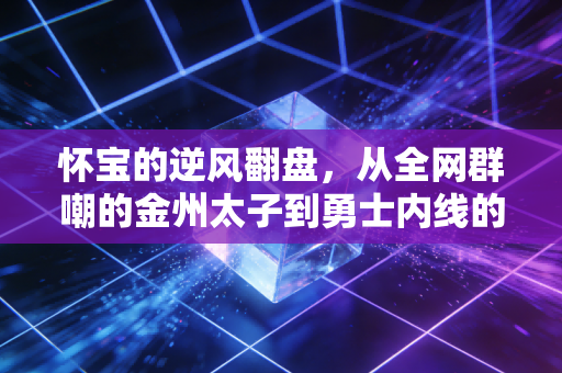 怀宝的逆风翻盘，从全网群嘲的金州太子到勇士内线的新希望