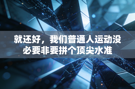 就还好，我们普通人运动没必要非要拼个顶尖水准