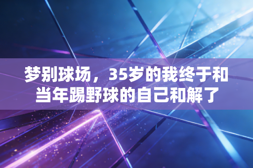 梦别球场，35岁的我终于和当年踢野球的自己和解了