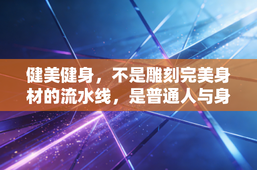 健美健身，不是雕刻完美身材的流水线，是普通人与身体和解的生活解药