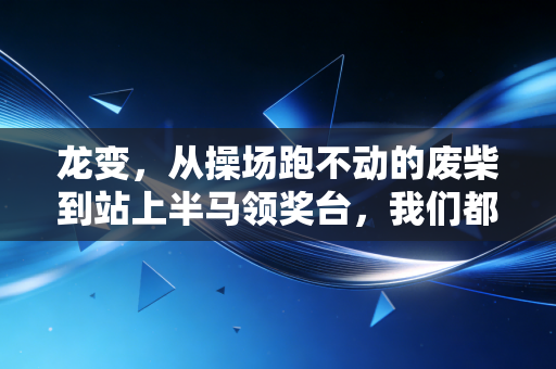 龙变，从操场跑不动的废柴到站上半马领奖台，我们都有打破人生阈值的可能