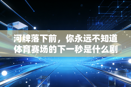 河牌落下前，你永远不知道体育赛场的下一秒是什么剧情