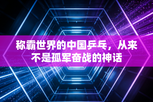 称霸世界的中国乒乓，从来不是孤军奋战的神话