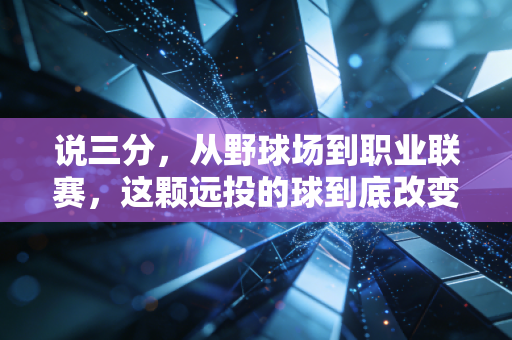说三分,从野球场到职业联赛,这颗远投的球到底改变了多少人的篮球人生 说三分,从野球场到职业联赛,这颗远投的球到底改变了多少人的篮球人生