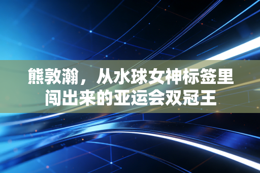 熊敦瀚，从水球女神标签里闯出来的亚运会双冠王