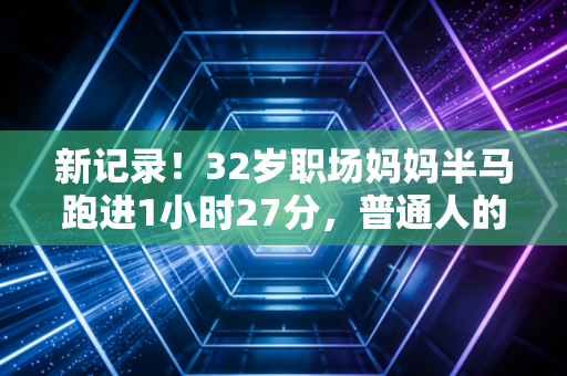 新记录！32岁职场妈妈半马跑进1小时27分，普通人的体育高光从来不输职业赛场