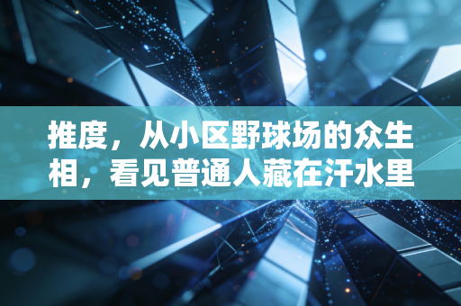 推度,从小区野球场的众生相,看见普通人藏在汗水里的体育信仰 推度,从小区野球场的众生相,看见普通人藏在汗水里的体育信仰