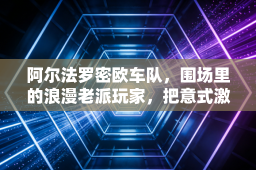阿尔法罗密欧车队，围场里的浪漫老派玩家，把意式激情焊在F1赛道上